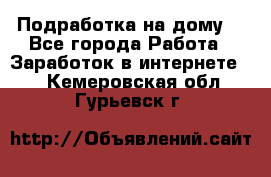 Подработка на дому  - Все города Работа » Заработок в интернете   . Кемеровская обл.,Гурьевск г.